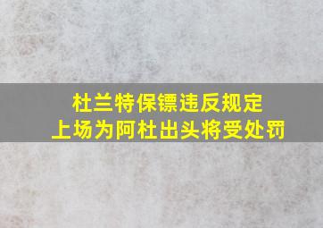 杜兰特保镖违反规定 上场为阿杜出头将受处罚